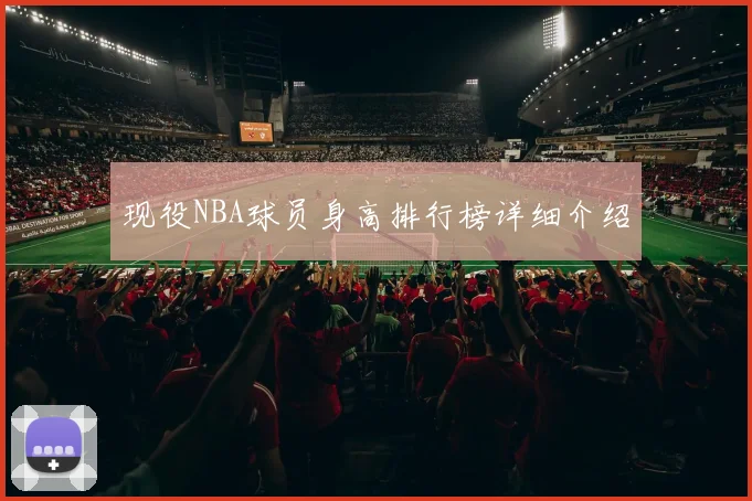 现役NBA球员身高排行榜详细介绍