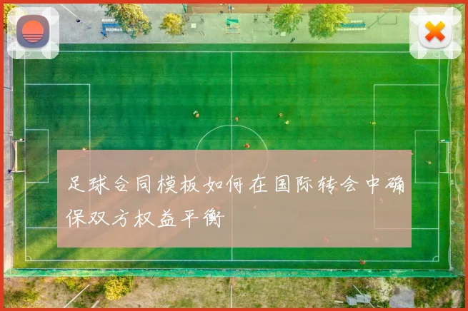 足球合同模板如何在国际转会中确保双方权益平衡
