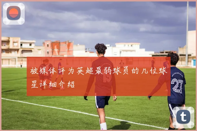 被媒体评为英超最弱球员的几位球星详细介绍