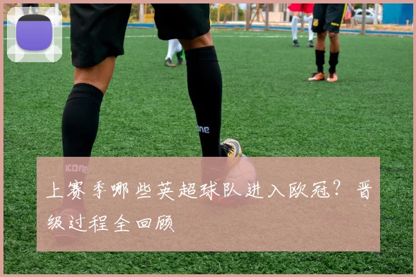 上赛季哪些英超球队进入欧冠？晋级过程全回顾