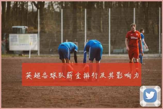 英超各球队薪金排行及其影响力