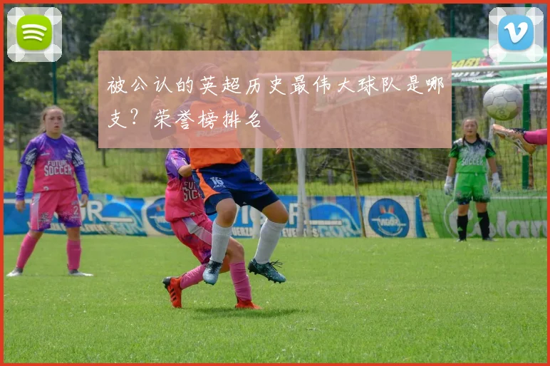 被公认的英超历史最伟大球队是哪支？荣誉榜排名
