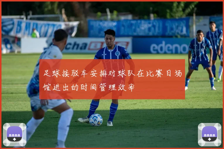 足球接驳车安排对球队在比赛日场馆进出的时间管理效率