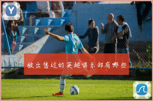 被出售过的英超俱乐部有哪些